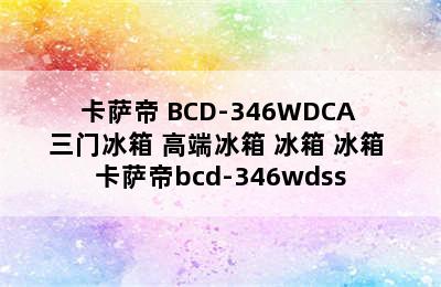 Casarte/卡萨帝 BCD-346WDCA 三门冰箱 高端冰箱 冰箱 冰箱 卡萨帝bcd-346wdss